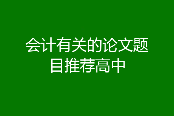 会计有关的论文题目推荐高中