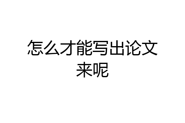 怎么才能写出论文来呢