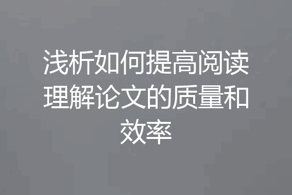 浅析如何提高阅读理解论文的质量和效率