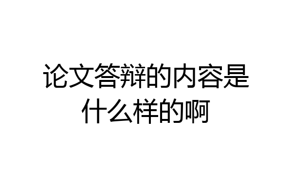 论文答辩的内容是什么样的啊