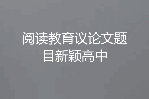 阅读教育议论文题目新颖高中