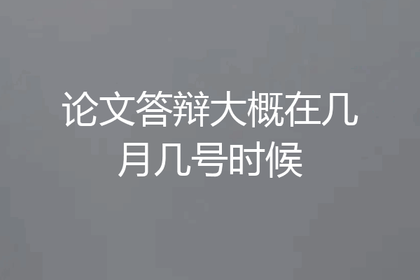 论文答辩大概在几月几号时候