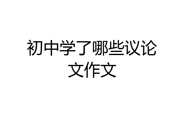 初中学了哪些议论文作文
