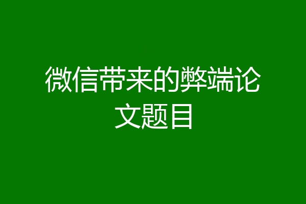 微信带来的弊端论文题目