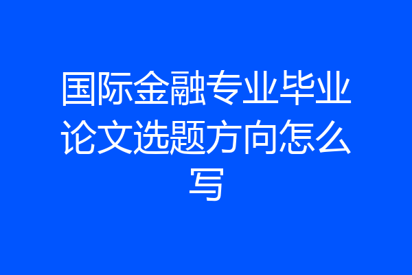 国际金融专业毕业论文选题方向怎么写