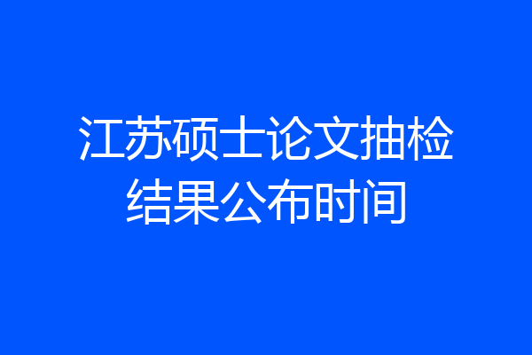 江苏硕士论文抽检结果公布时间