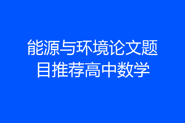 能源与环境论文题目推荐高中数学