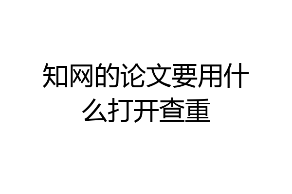 知网的论文要用什么打开查重