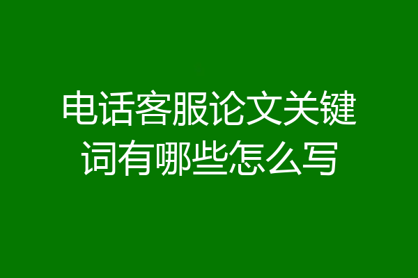 电话客服论文关键词有哪些怎么写