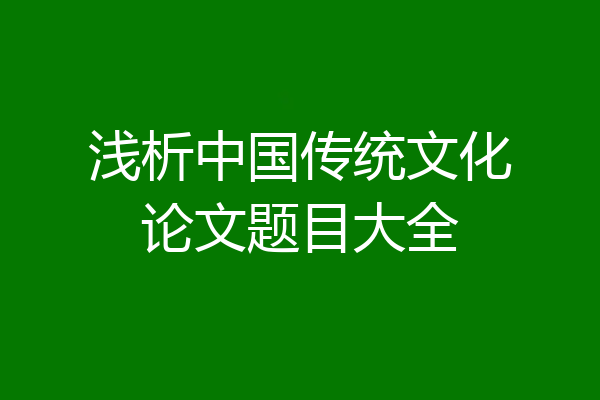 浅析中国传统文化论文题目大全