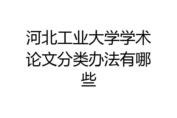 河北工业大学学术论文分类办法有哪些
