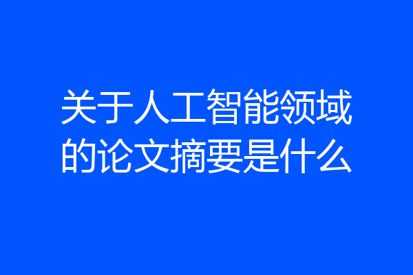 关于人工智能领域的论文摘要是什么