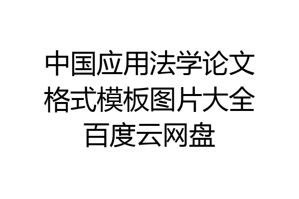中国应用法学论文格式模板图片大全百度云网盘