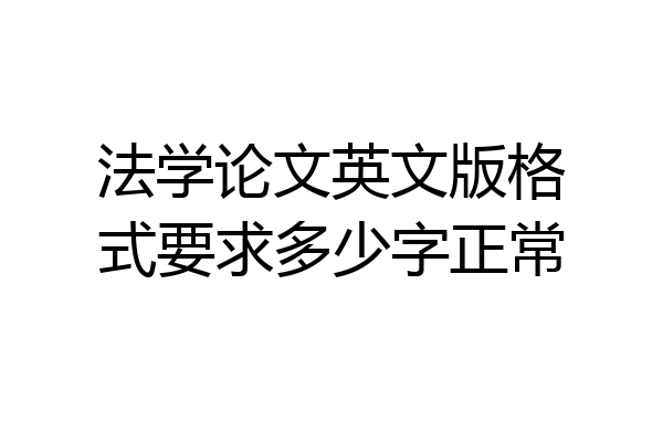 法学论文英文版格式要求多少字正常