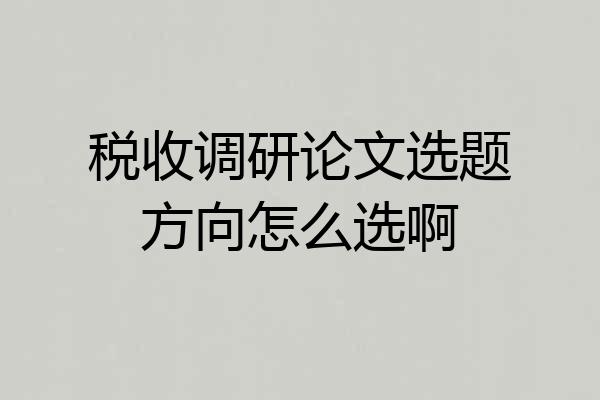 税收调研论文选题方向怎么选啊