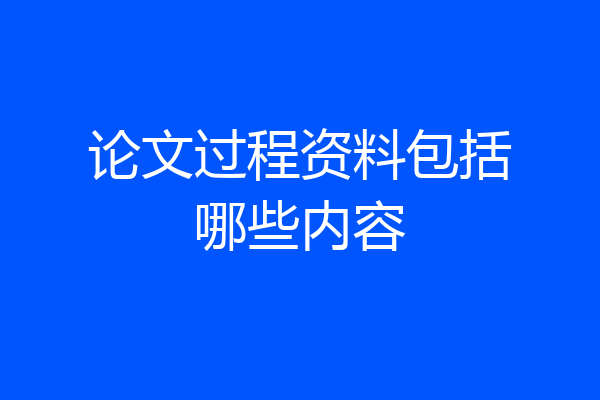 论文过程资料包括哪些内容