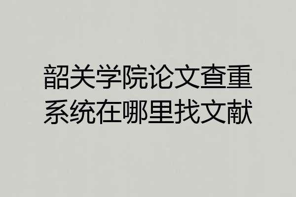韶关学院论文查重系统在哪里找文献