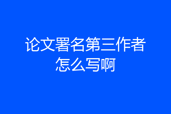 论文署名第三作者怎么写啊