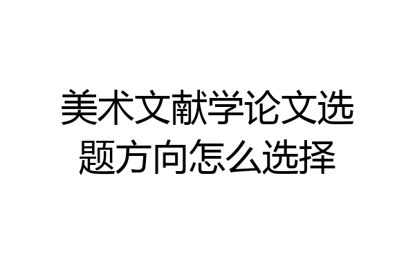 美术文献学论文选题方向怎么选择