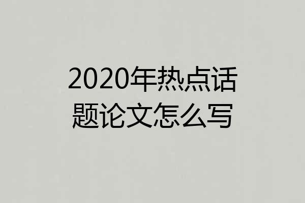 2020年热点话题论文怎么写