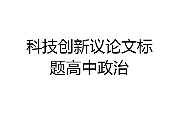 科技创新议论文标题高中政治