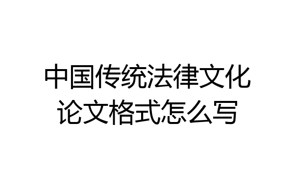 中国传统法律文化论文格式怎么写