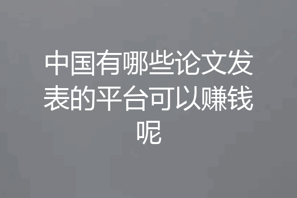 中国有哪些论文发表的平台可以赚钱呢