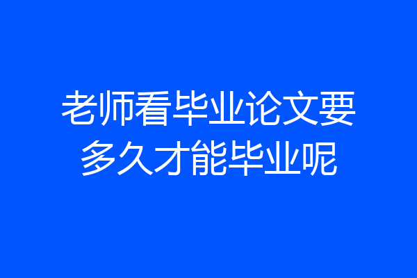 老师看毕业论文要多久才能毕业呢