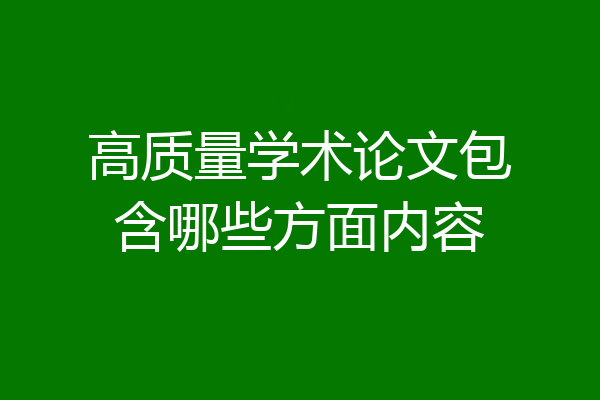 高质量学术论文包含哪些方面内容