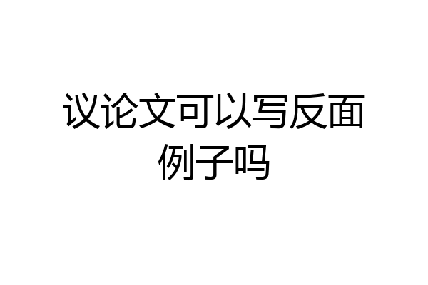 议论文可以写反面例子吗
