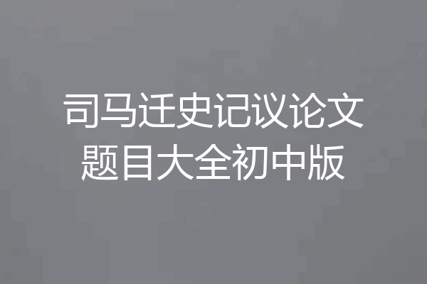 司马迁史记议论文题目大全初中版