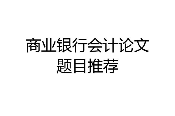 商业银行会计论文题目推荐