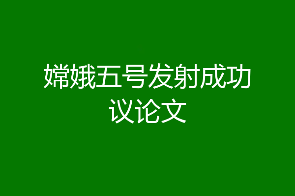 嫦娥五号发射成功议论文