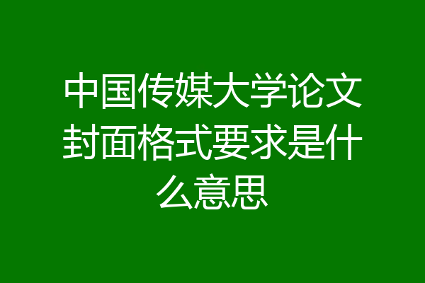 中国传媒大学论文封面格式要求是什么意思