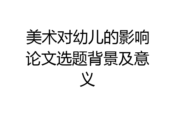 美术对幼儿的影响论文选题背景及意义