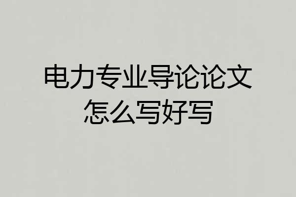 电力专业导论论文怎么写好写