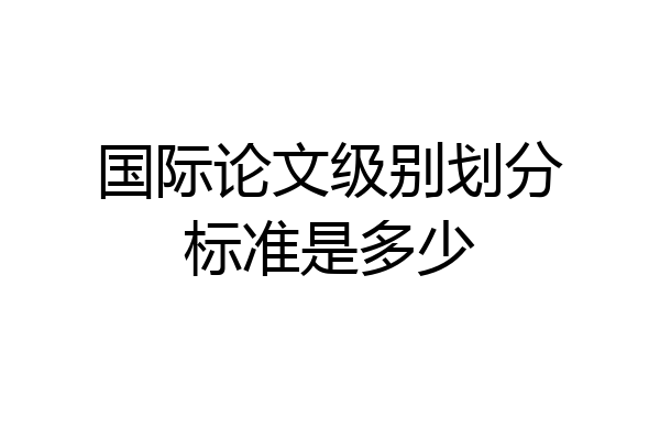 国际论文级别划分标准是多少