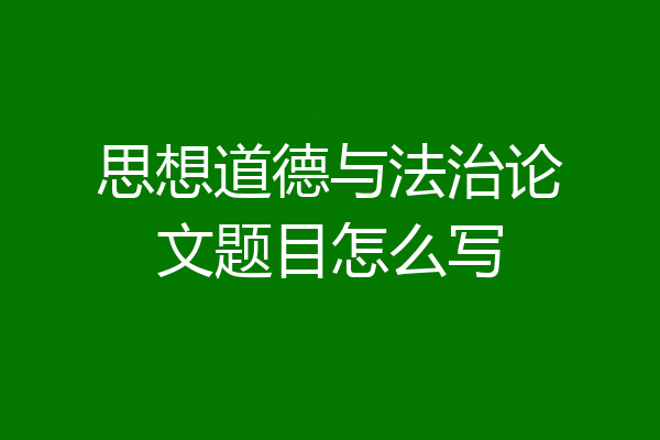 思想道德与法治论文题目怎么写