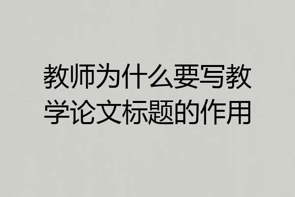 教师为什么要写教学论文标题的作用