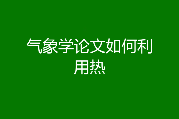 气象学论文如何利用热