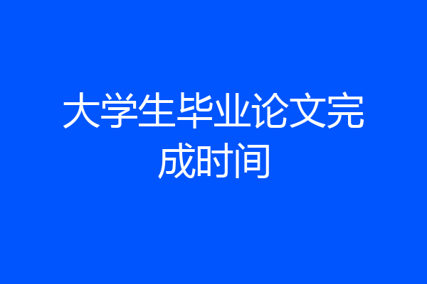 大学生毕业论文完成时间