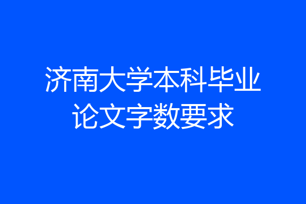 济南大学本科毕业论文字数要求