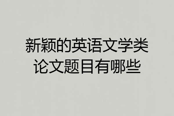 新颖的英语文学类论文题目有哪些