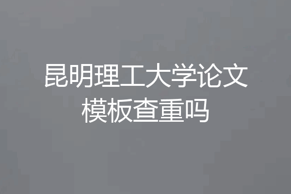 昆明理工大学论文模板查重吗
