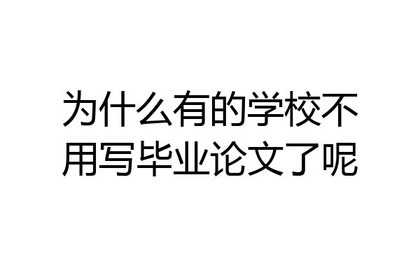 为什么有的学校不用写毕业论文了呢