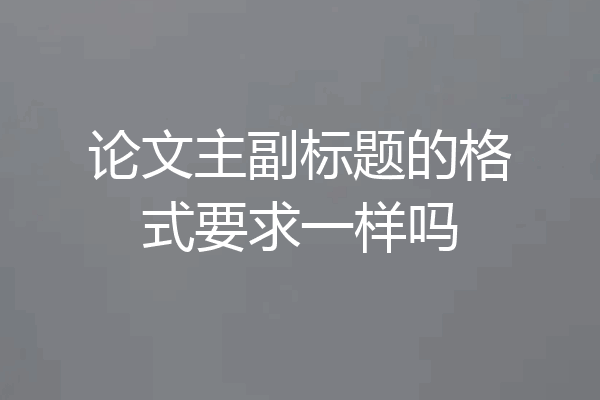 论文主副标题的格式要求一样吗