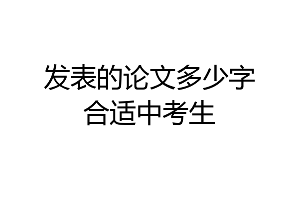 发表的论文多少字合适中考生
