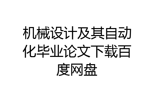机械设计及其自动化毕业论文下载百度网盘