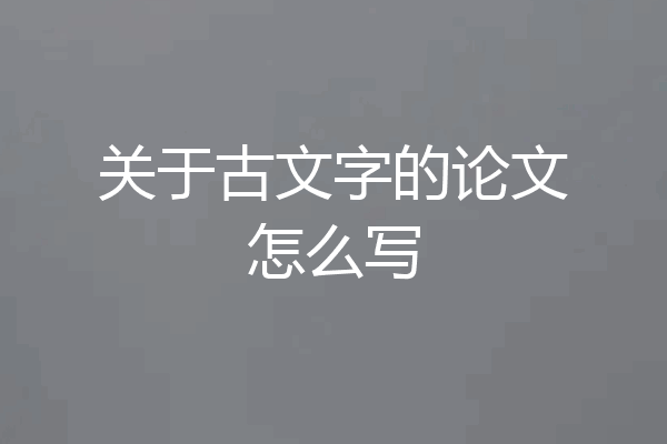 关于古文字的论文怎么写