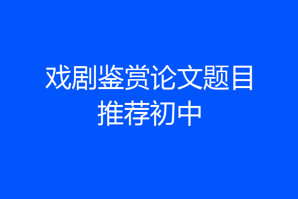 戏剧鉴赏论文题目推荐初中